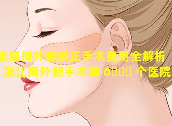 泰顺拇外翻矫正手术费用全解析「浙江拇外翻手术哪 🍁 个医院好」